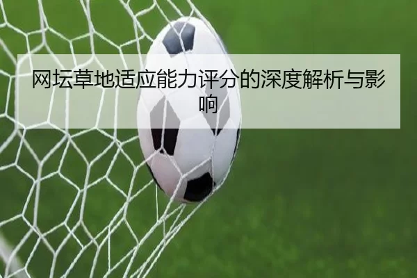 网坛草地适应能力评分的深度解析与影响 - Kaiyun Sports