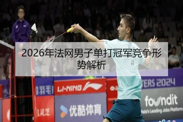 2026年法网男子单打冠军竞争形势解析 - Kaiyun Sports