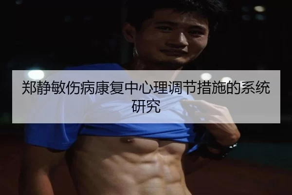郑静敏伤病康复中心理调节措施的系统研究